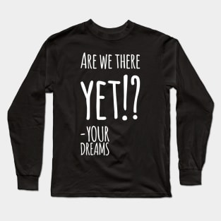 Are we there yet? Long Sleeve T-Shirt